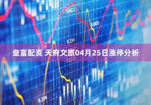 垒富配资 天府文旅04月25日涨停分析