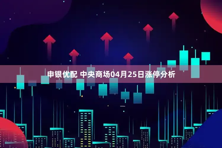 申银优配 中央商场04月25日涨停分析