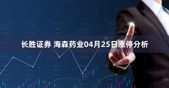 长胜证券 海森药业04月25日涨停分析