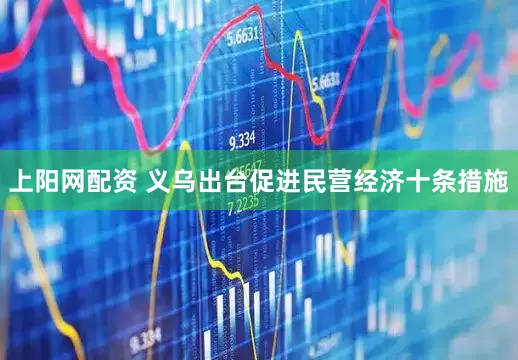 上阳网配资 义乌出台促进民营经济十条措施