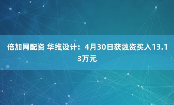 倍加网配资 华维设计：4月30日获融资买入13.13万元
