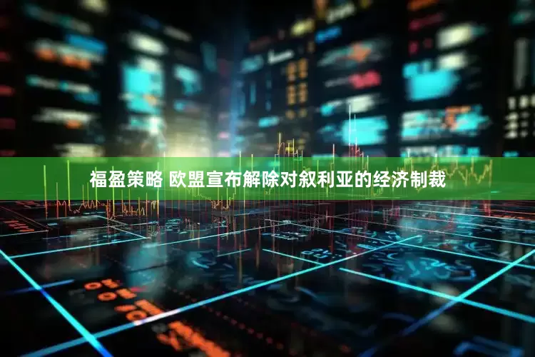 福盈策略 欧盟宣布解除对叙利亚的经济制裁