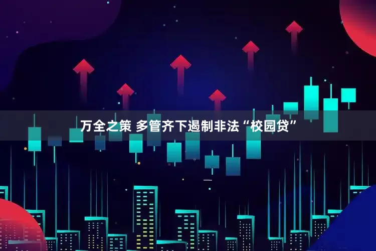 万全之策 多管齐下遏制非法“校园贷”