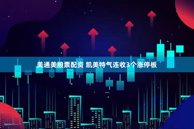 美通美股票配资 凯美特气连收3个涨停板