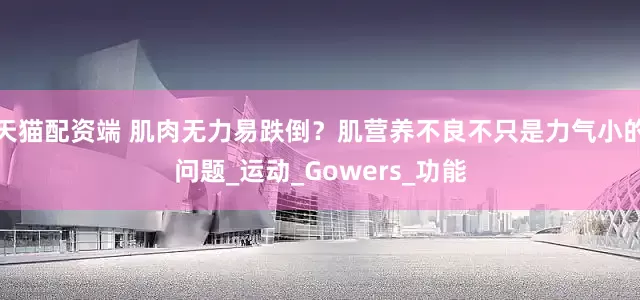 天猫配资端 肌肉无力易跌倒？肌营养不良不只是力气小的问题_运动_Gowers_功能