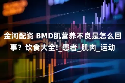 金河配资 BMD肌营养不良是怎么回事？饮食大全!_患者_肌肉_运动
