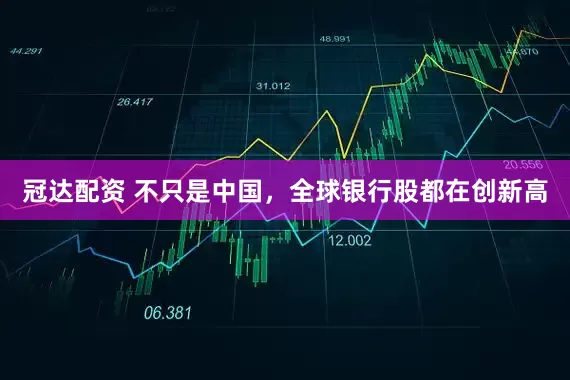 冠达配资 不只是中国，全球银行股都在创新高