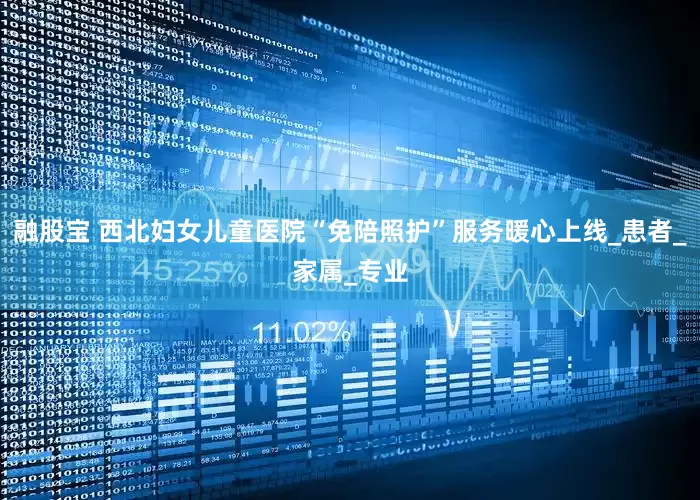融股宝 西北妇女儿童医院“免陪照护”服务暖心上线_患者_家属_专业