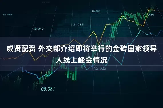 威贤配资 外交部介绍即将举行的金砖国家领导人线上峰会情况