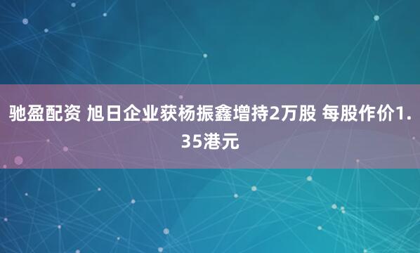 驰盈配资 旭日企业获杨振鑫增持2万股 每股作价1.35港元